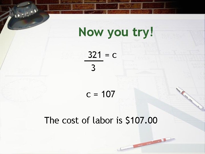 Now you try! 321 = c 3 c = 107 The cost of labor