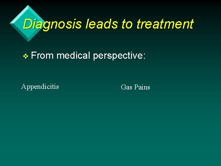 Diagnosis leads to treatment v From medical perspective: Appendicitis Gas Pains 