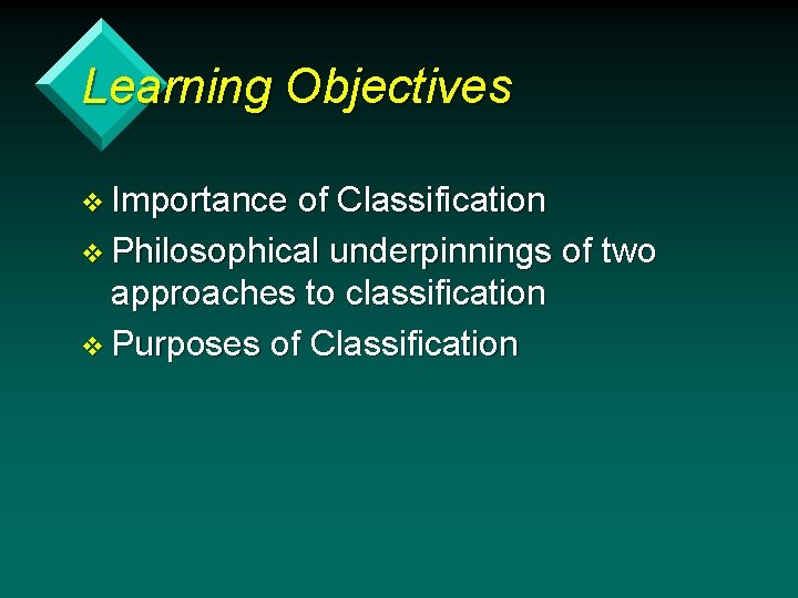 Learning Objectives v Importance of Classification v Philosophical underpinnings of two approaches to classification