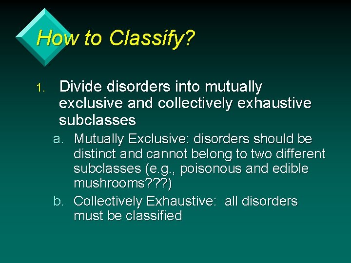 How to Classify? 1. Divide disorders into mutually exclusive and collectively exhaustive subclasses a.