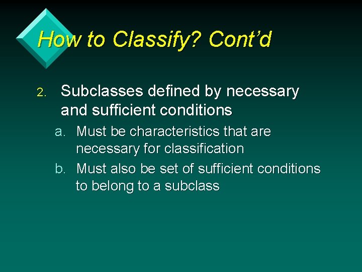 How to Classify? Cont’d 2. Subclasses defined by necessary and sufficient conditions a. Must