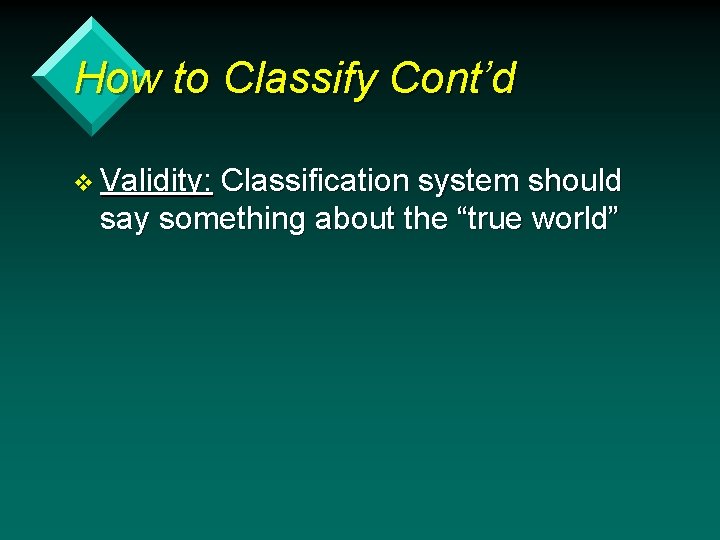 How to Classify Cont’d v Validity: Classification system should say something about the “true