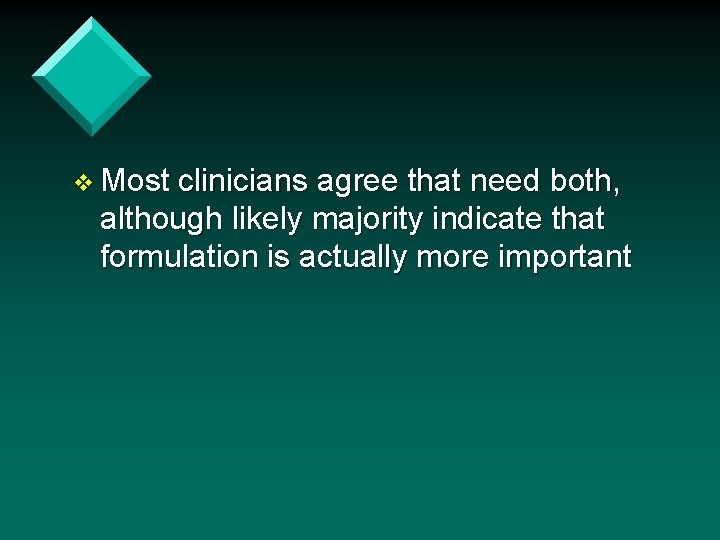v Most clinicians agree that need both, although likely majority indicate that formulation is