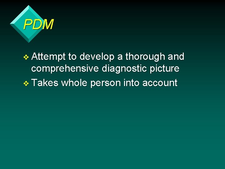 PDM v Attempt to develop a thorough and comprehensive diagnostic picture v Takes whole