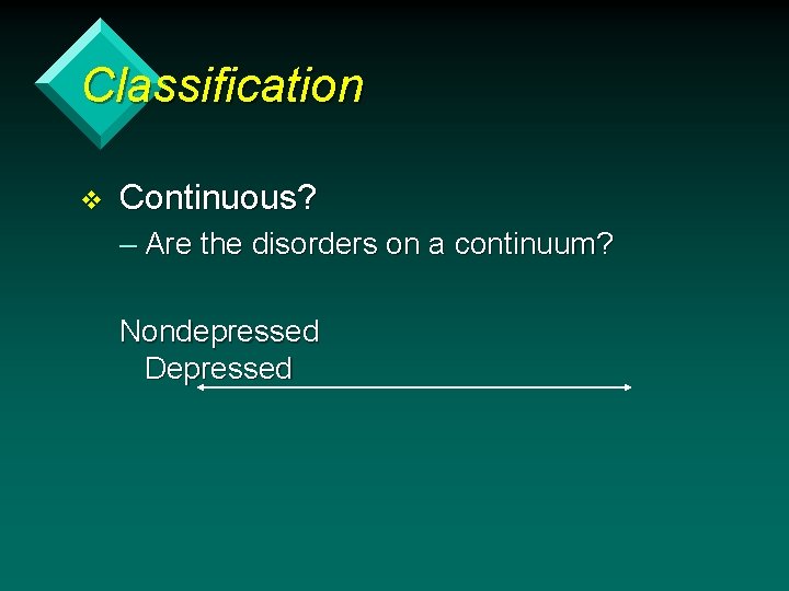 Classification v Continuous? – Are the disorders on a continuum? Nondepressed Depressed 