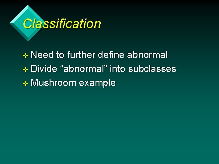 Classification v Need to further define abnormal v Divide “abnormal” into subclasses v Mushroom