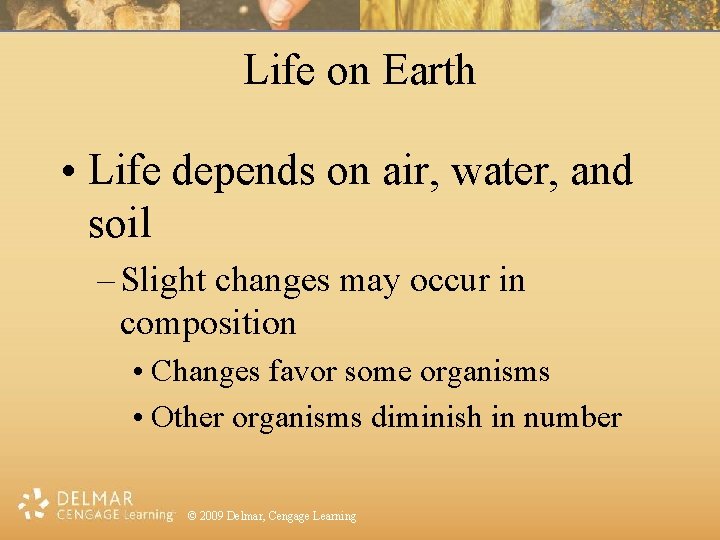 Life on Earth • Life depends on air, water, and soil – Slight changes