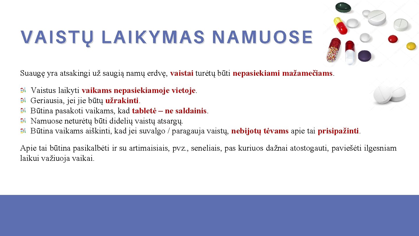 VAISTŲ LAIKYMAS NAMUOSE Suaugę yra atsakingi už saugią namų erdvę, vaistai turėtų būti nepasiekiami