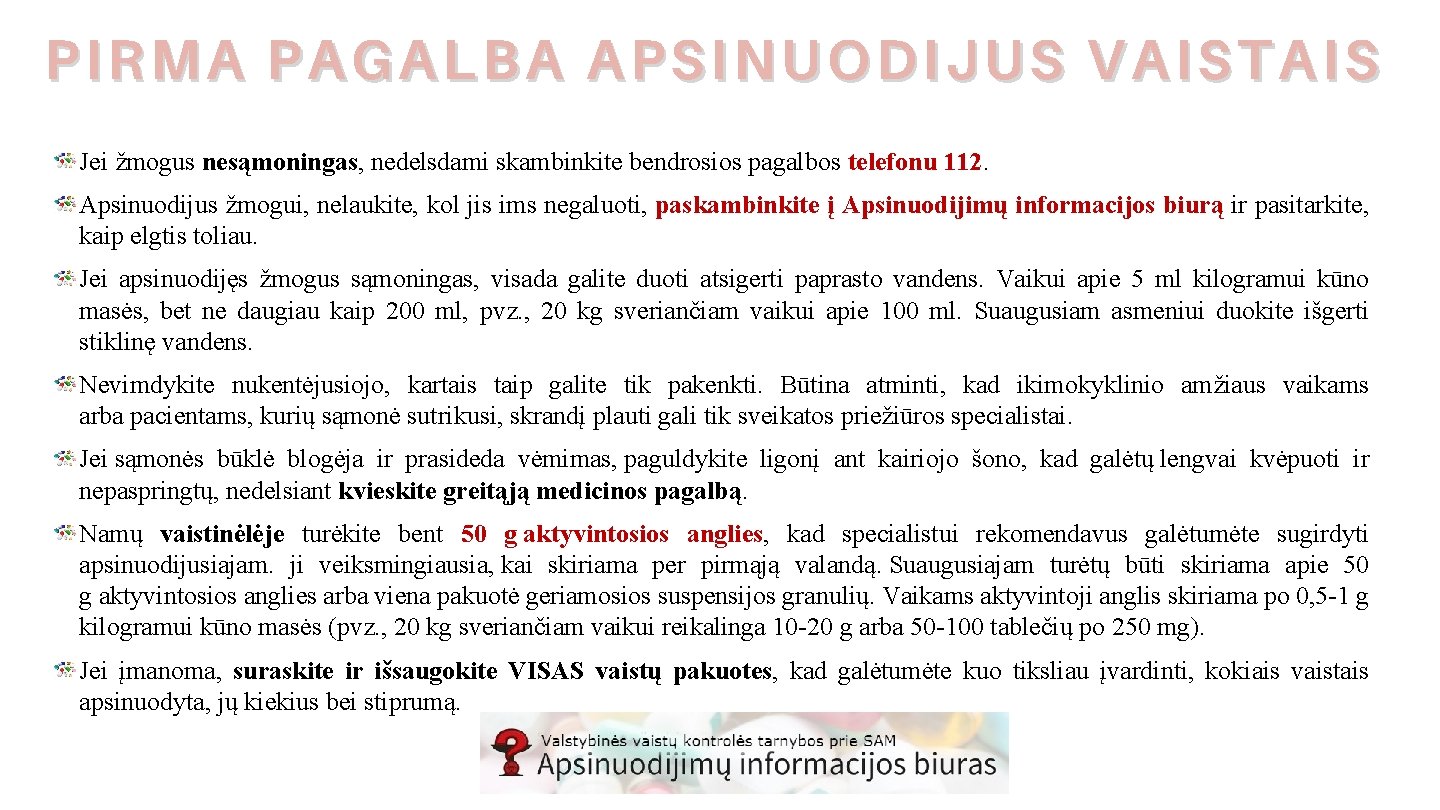PIRMA PAGALBA APSINUODIJUS VAISTAIS Jei žmogus nesąmoningas, nedelsdami skambinkite bendrosios pagalbos telefonu 112. Apsinuodijus