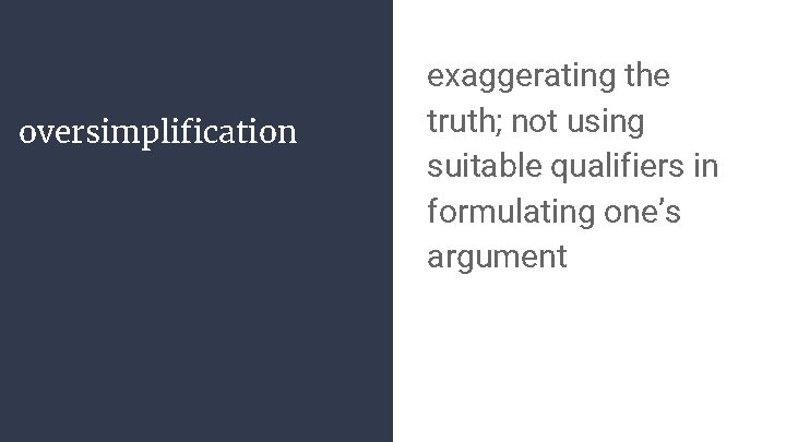 oversimplification exaggerating the truth; not using suitable qualifiers in formulating one’s argument 