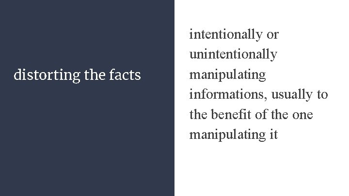 distorting the facts intentionally or unintentionally manipulating informations, usually to the benefit of the