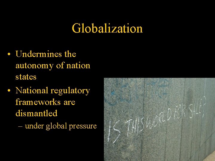 Globalization • Undermines the autonomy of nation states • National regulatory frameworks are dismantled