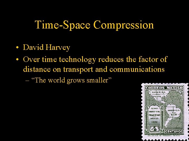 Time-Space Compression • David Harvey • Over time technology reduces the factor of distance