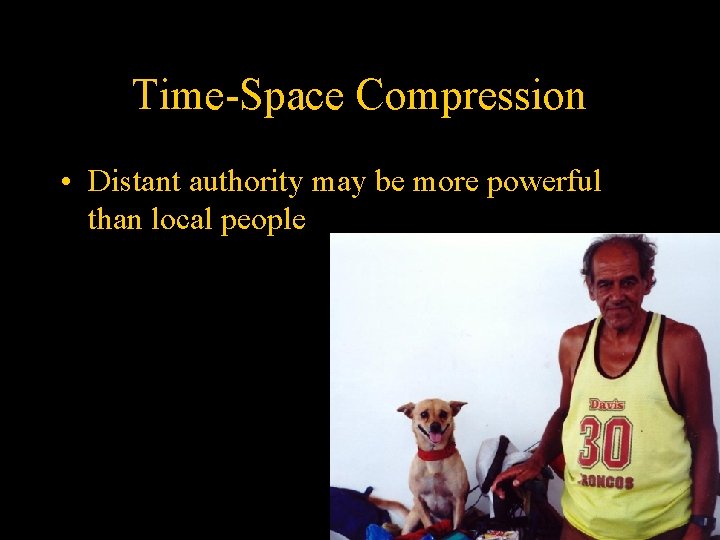 Time-Space Compression • Distant authority may be more powerful than local people 