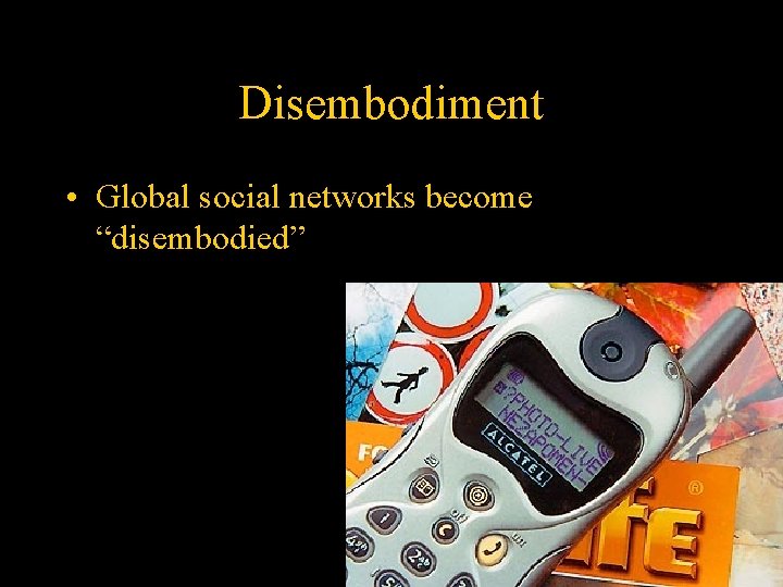 Disembodiment • Global social networks become “disembodied” 