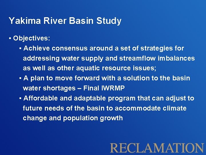 Yakima River Basin Study • Objectives: • Achieve consensus around a set of strategies