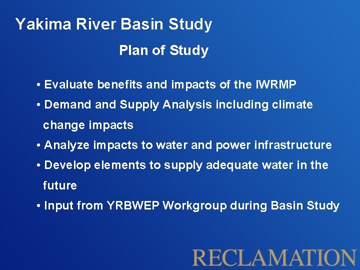 Yakima River Basin Study Plan of Study • Evaluate benefits and impacts of the