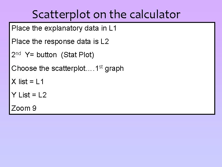 Scatterplot on the calculator Place the explanatory data in L 1 Place the response