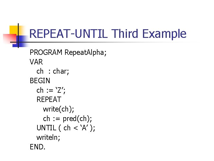 REPEAT-UNTIL Third Example PROGRAM Repeat. Alpha; VAR ch : char; BEGIN ch : =