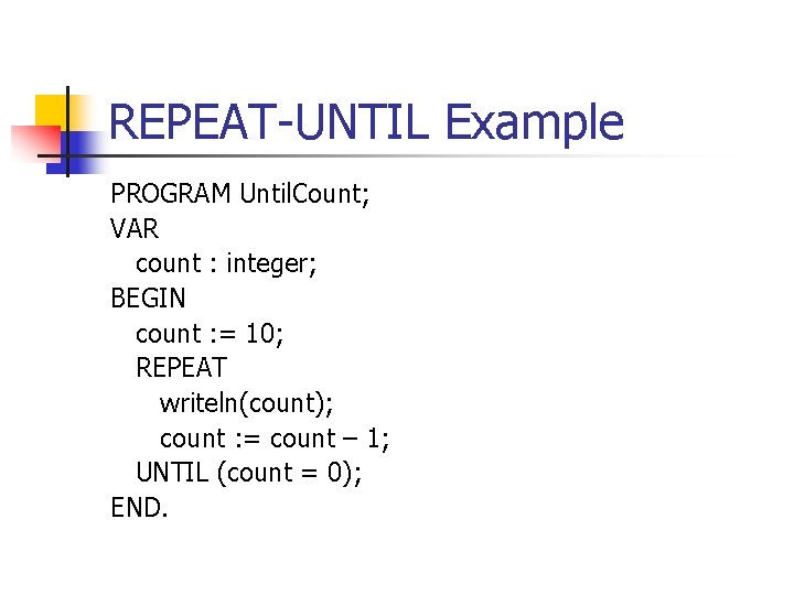 REPEAT-UNTIL Example PROGRAM Until. Count; VAR count : integer; BEGIN count : = 10; REPEAT-UNTIL Example PROGRAM Until. Count; VAR count : integer; BEGIN count : = 10;