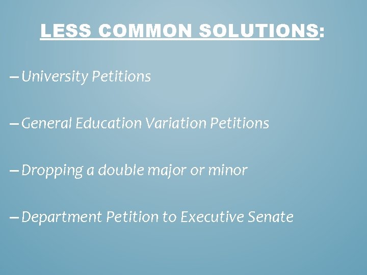 LESS COMMON SOLUTIONS: – University Petitions – General Education Variation Petitions – Dropping a