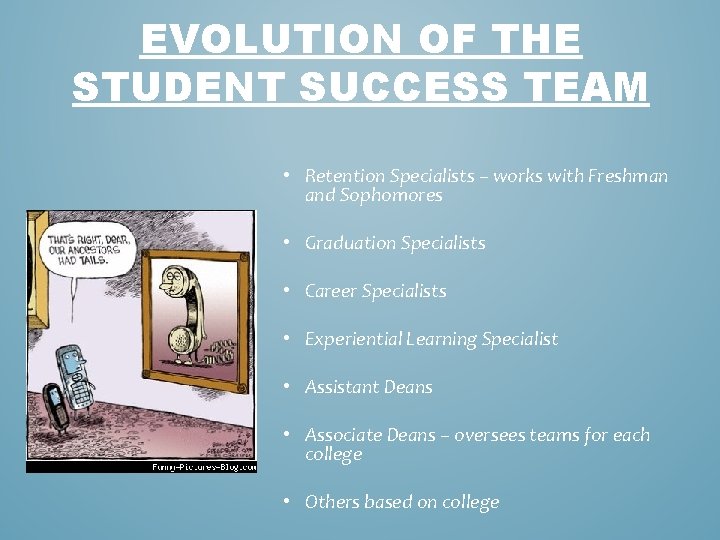 EVOLUTION OF THE STUDENT SUCCESS TEAM • Retention Specialists – works with Freshman and