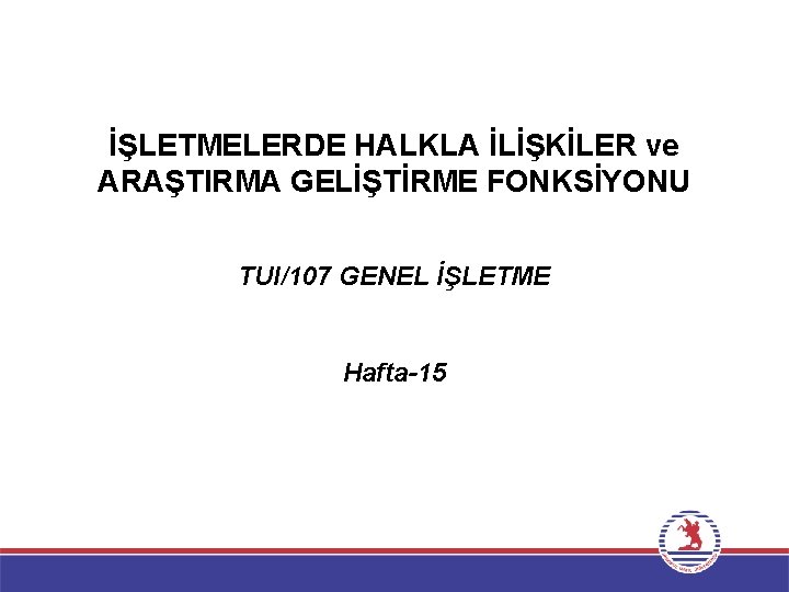 İŞLETMELERDE HALKLA İLİŞKİLER ve ARAŞTIRMA GELİŞTİRME FONKSİYONU TUI/107 GENEL İŞLETME Hafta-15 