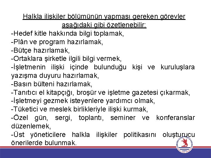 Halkla ilişkiler bölümünün yapması gereken görevler aşağıdaki gibi özetlenebilir: -Hedef kitle hakkında bilgi toplamak,