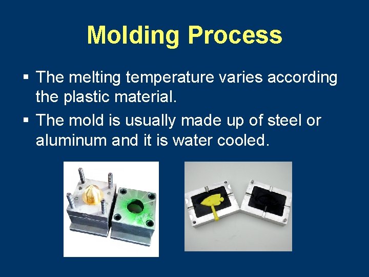 Molding Process § The melting temperature varies according the plastic material. § The mold