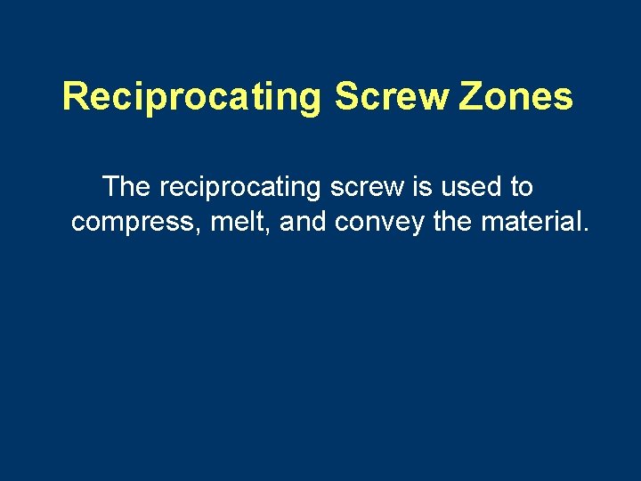 Reciprocating Screw Zones The reciprocating screw is used to compress, melt, and convey the