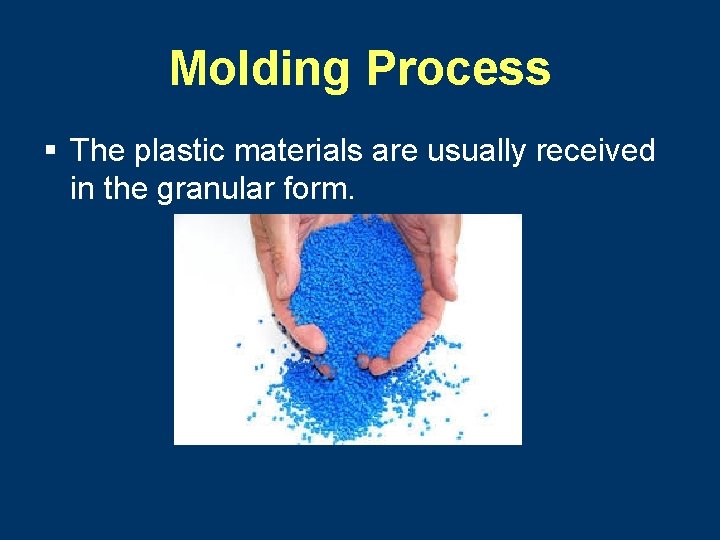 Molding Process § The plastic materials are usually received in the granular form. 