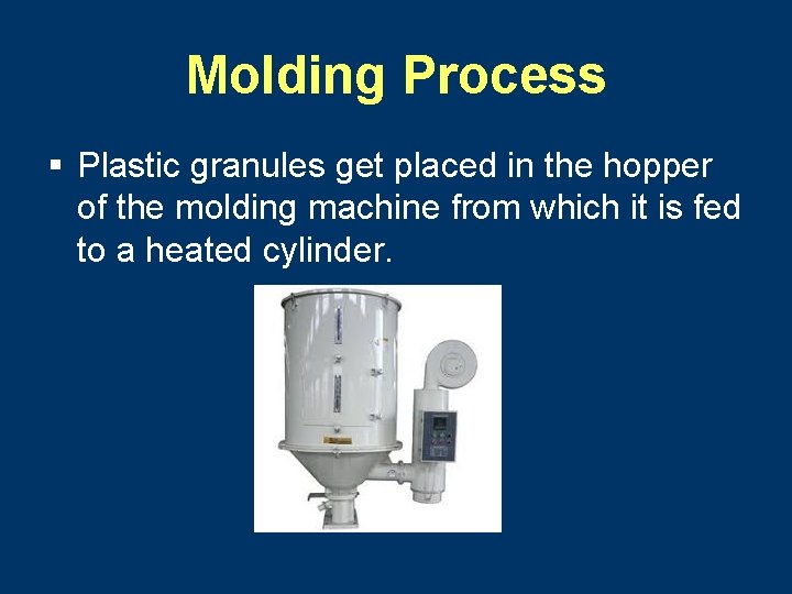 Molding Process § Plastic granules get placed in the hopper of the molding machine