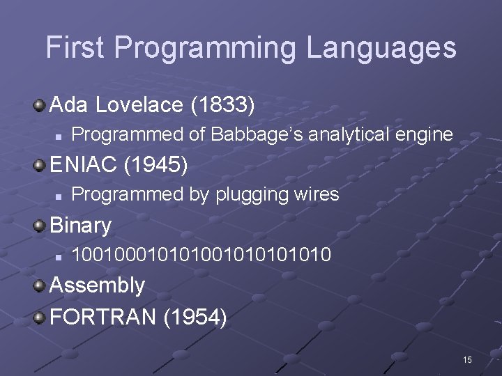 First Programming Languages Ada Lovelace (1833) n Programmed of Babbage’s analytical engine ENIAC (1945) First Programming Languages Ada Lovelace (1833) n Programmed of Babbage’s analytical engine ENIAC (1945)