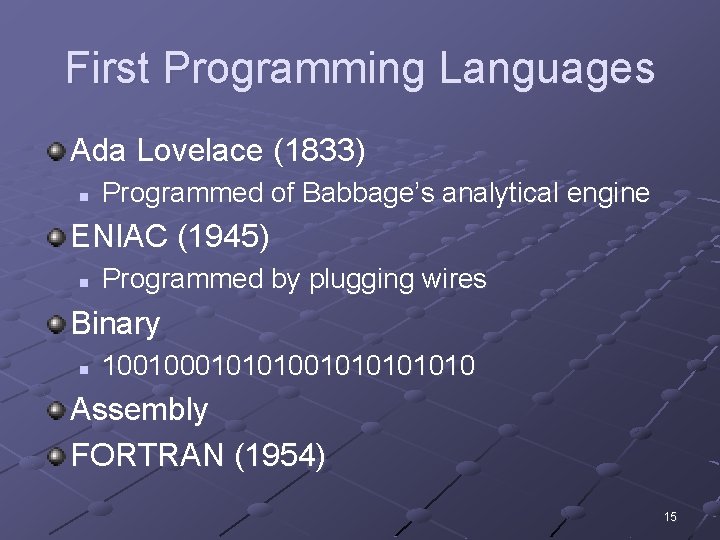 First Programming Languages Ada Lovelace (1833) n Programmed of Babbage’s analytical engine ENIAC (1945)