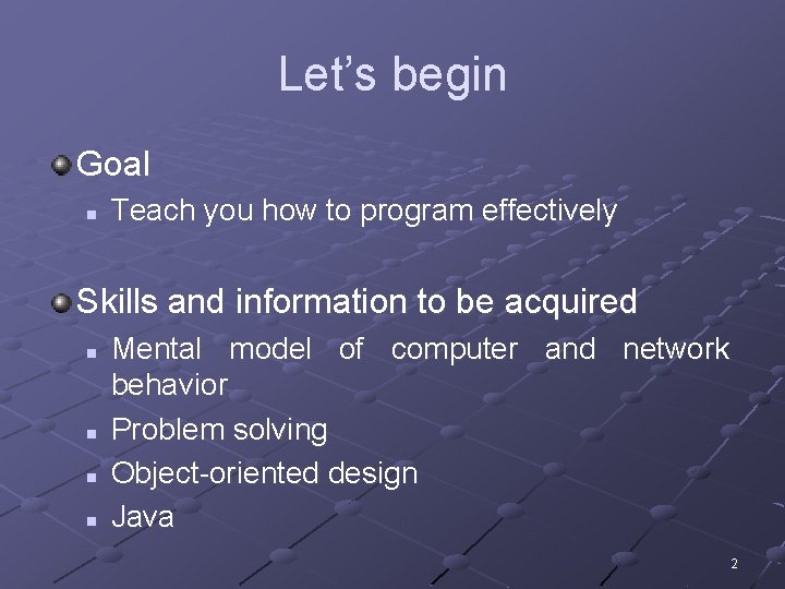 Let’s begin Goal n Teach you how to program effectively Skills and information to