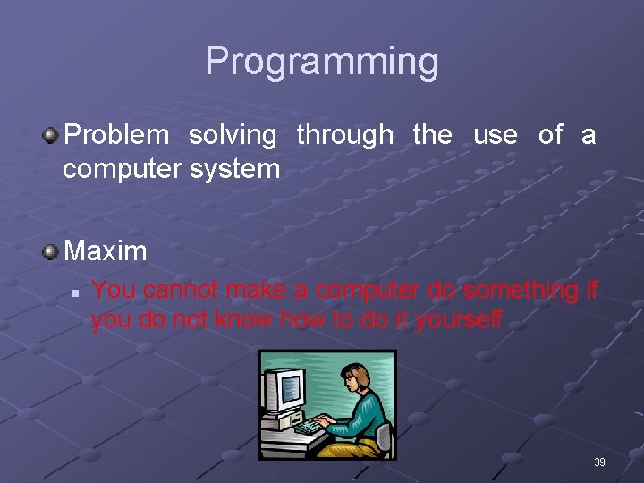 Programming Problem solving through the use of a computer system Maxim n You cannot