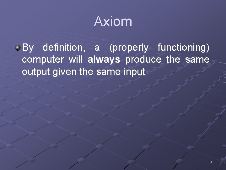 Axiom By definition, a (properly functioning) computer will always produce the same output given Axiom By definition, a (properly functioning) computer will always produce the same output given