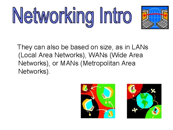 They can also be based on size, as in LANs (Local Area Networks), WANs