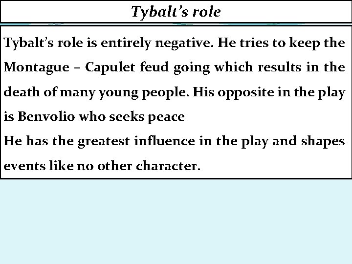 Tybalt’s role is entirely negative. He tries to keep the Montague – Capulet feud