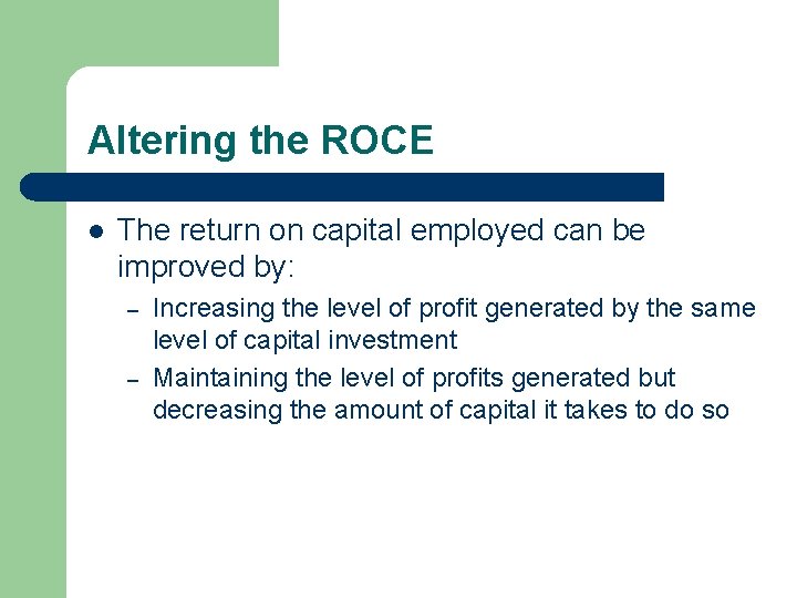 Altering the ROCE l The return on capital employed can be improved by: – Altering the ROCE l The return on capital employed can be improved by: –