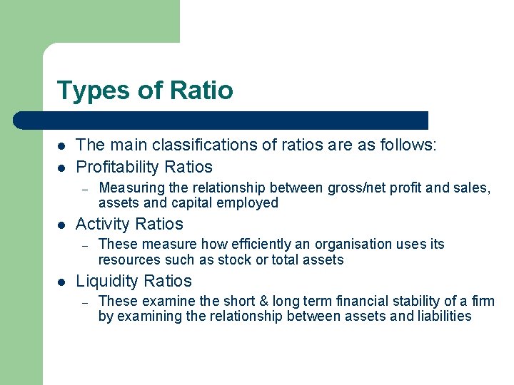 Types of Ratio l l The main classifications of ratios are as follows: Profitability Types of Ratio l l The main classifications of ratios are as follows: Profitability