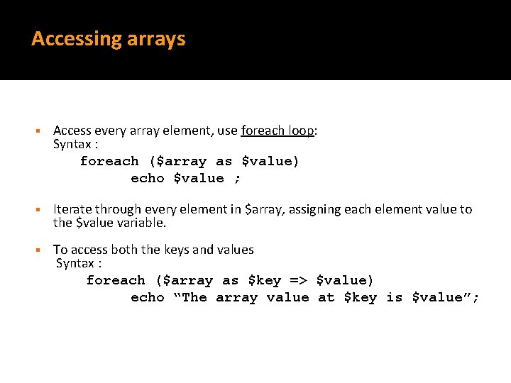 Accessing arrays § Access every array element, use foreach loop: Syntax : foreach ($array