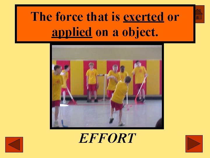 The force that is exerted or applied on a object. EFFORT 