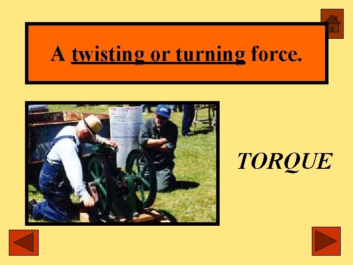 A twisting or turning force. TORQUE 