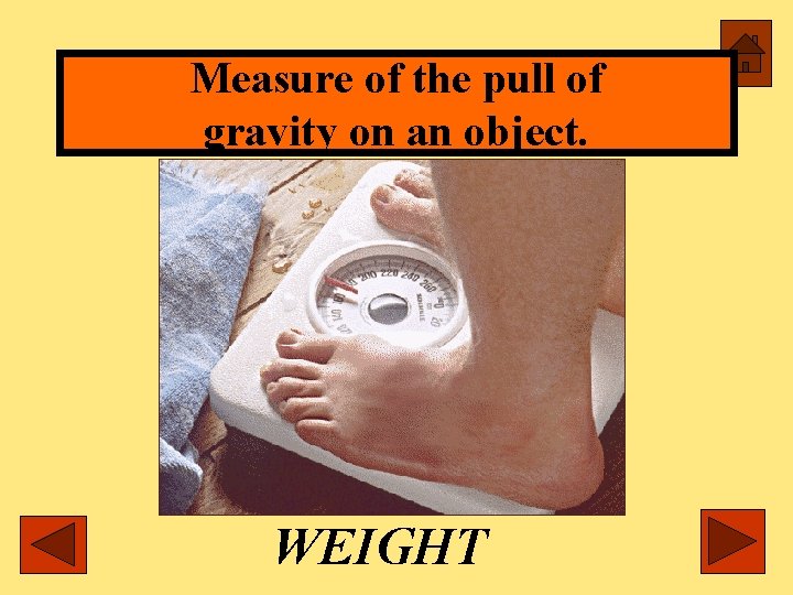Measure of the pull of gravity on an object. WEIGHT 