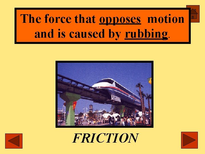 The force that opposes motion and is caused by rubbing. FRICTION 