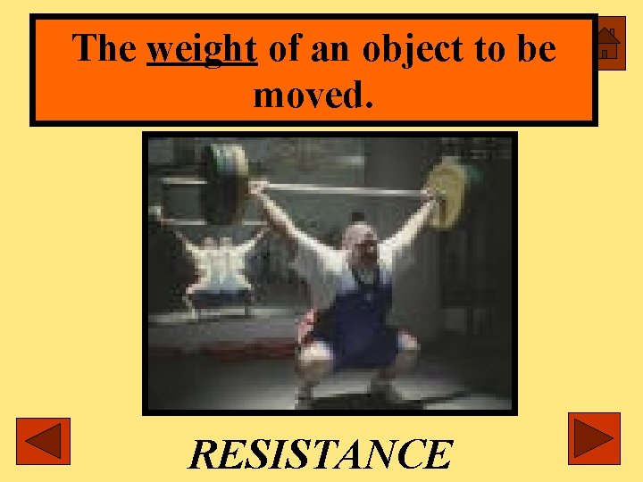 The weight of an object to be moved. RESISTANCE 