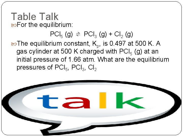 Table Talk For the equilibrium: PCl 5 (g) ⇌ PCl 3 (g) + Cl