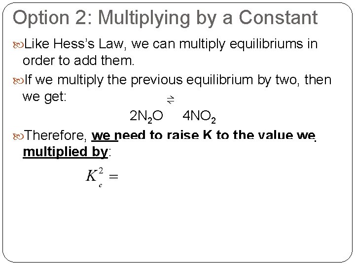 Option 2: Multiplying by a Constant Like Hess’s Law, we can multiply equilibriums in