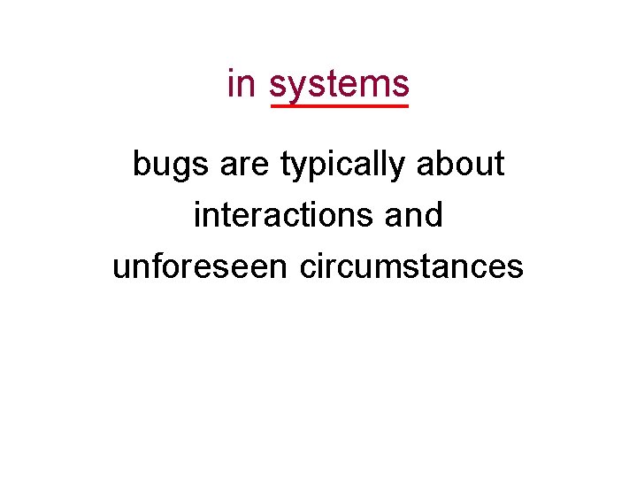 in systems bugs are typically about interactions and unforeseen circumstances 